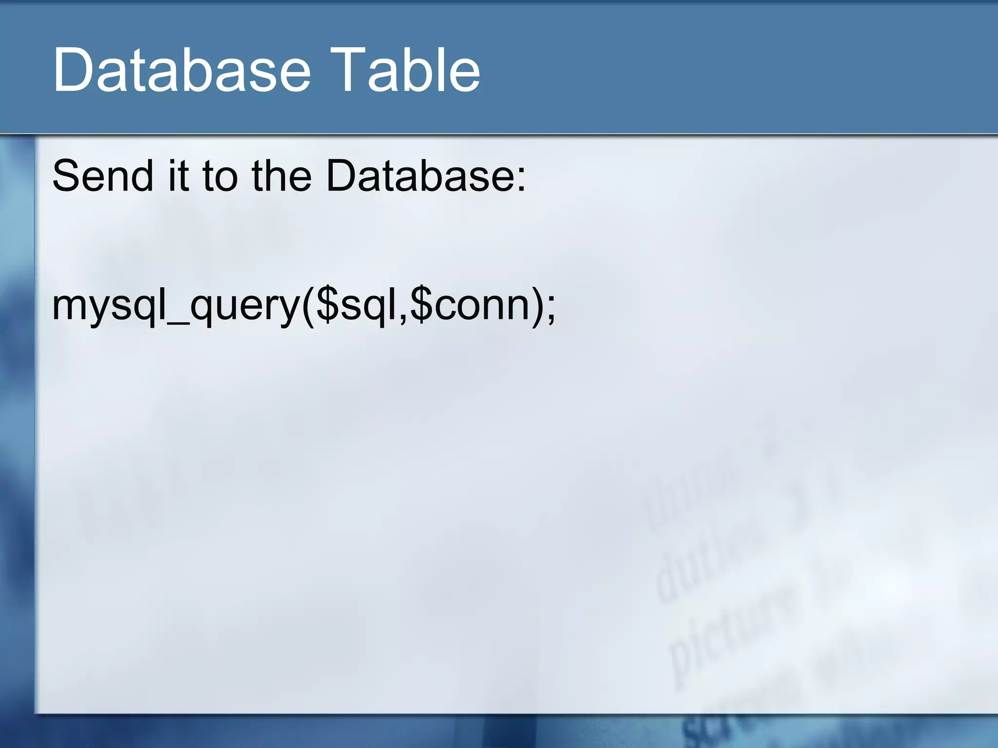 Database Table
Send it to the Database:
mysql_query($sql,$conn);
 