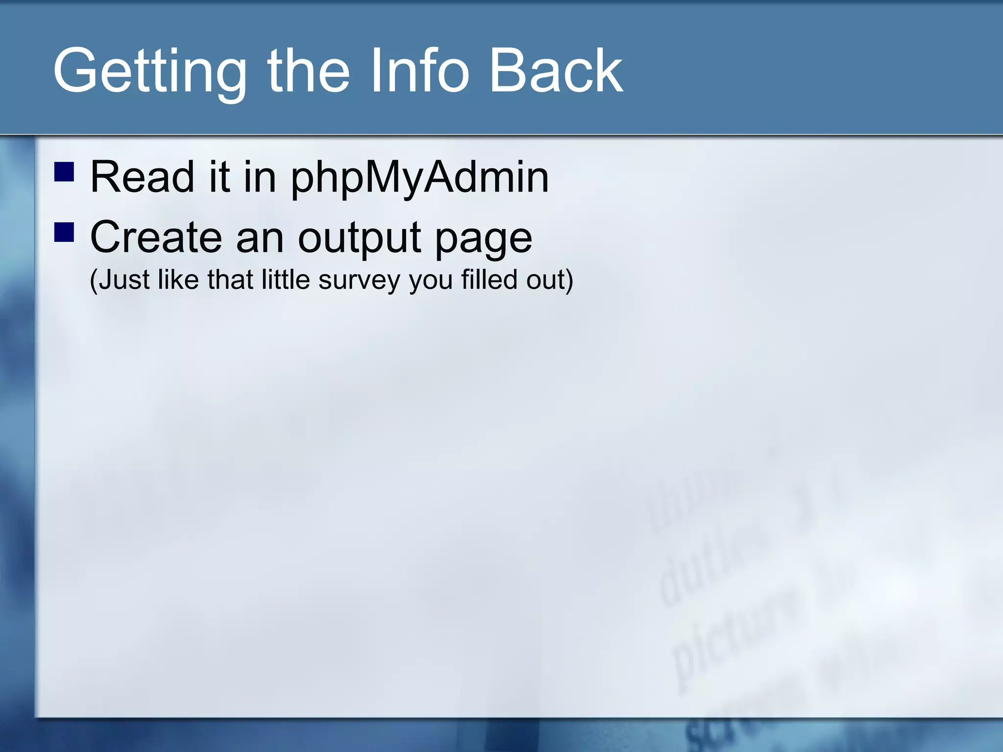 Getting the Info Back
 Read it in phpMyAdmin
 Create an output page
(Just like that little survey you filled out)
 