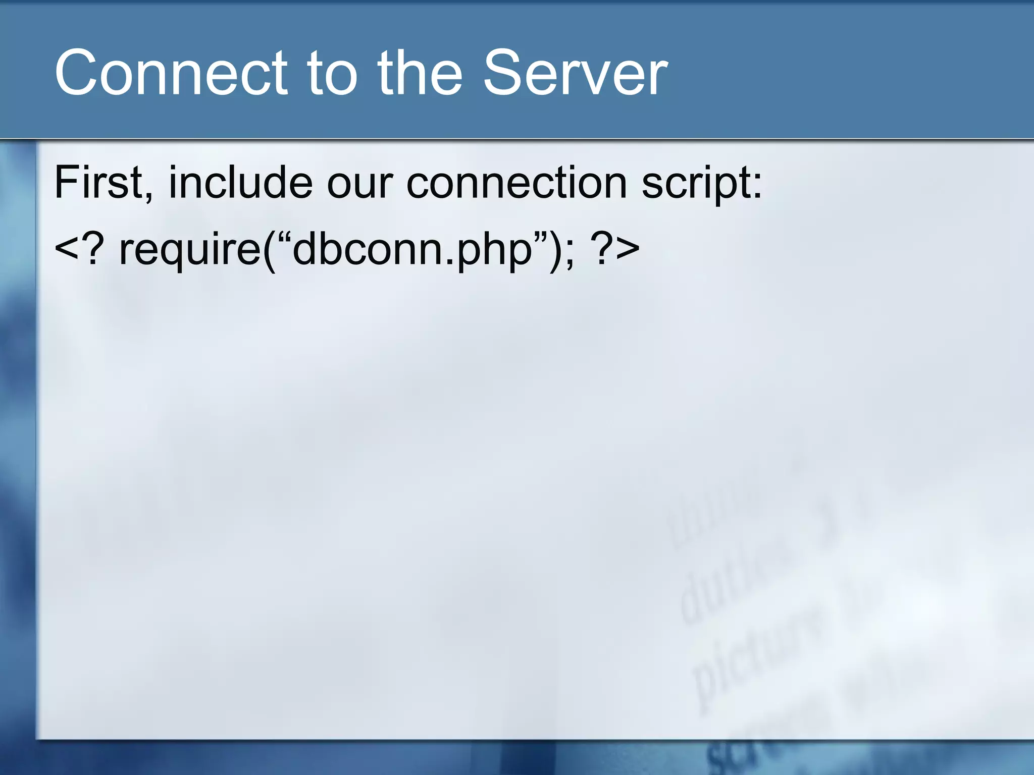 Connect to the Server
First, include our connection script:
<? require(“dbconn.php”); ?>
 