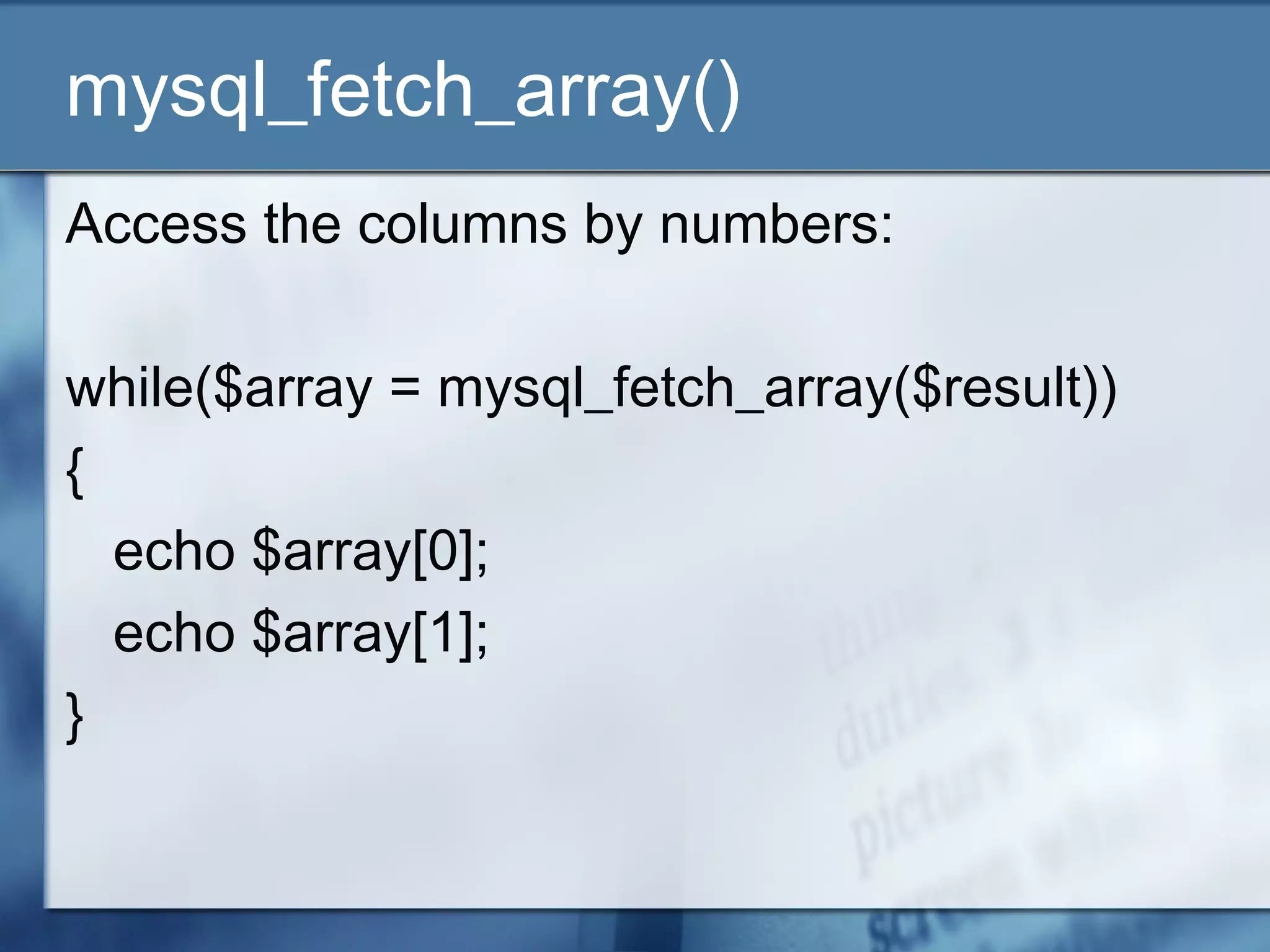 mysql_fetch_array()
Access the columns by numbers:
while($array = mysql_fetch_array($result))
{
echo $array[0];
echo $array[1];
}
 