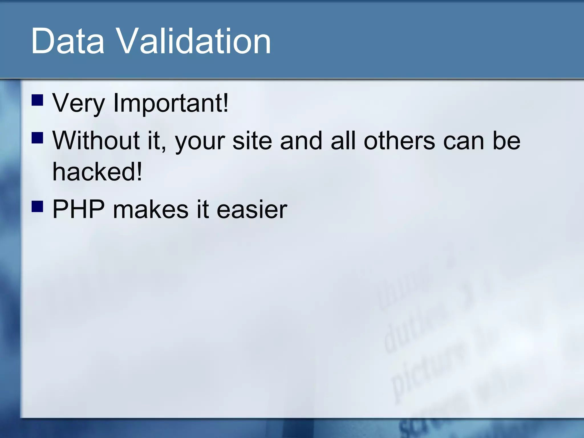 Data Validation
 Very Important!
 Without it, your site and all others can be
hacked!
 PHP makes it easier
 