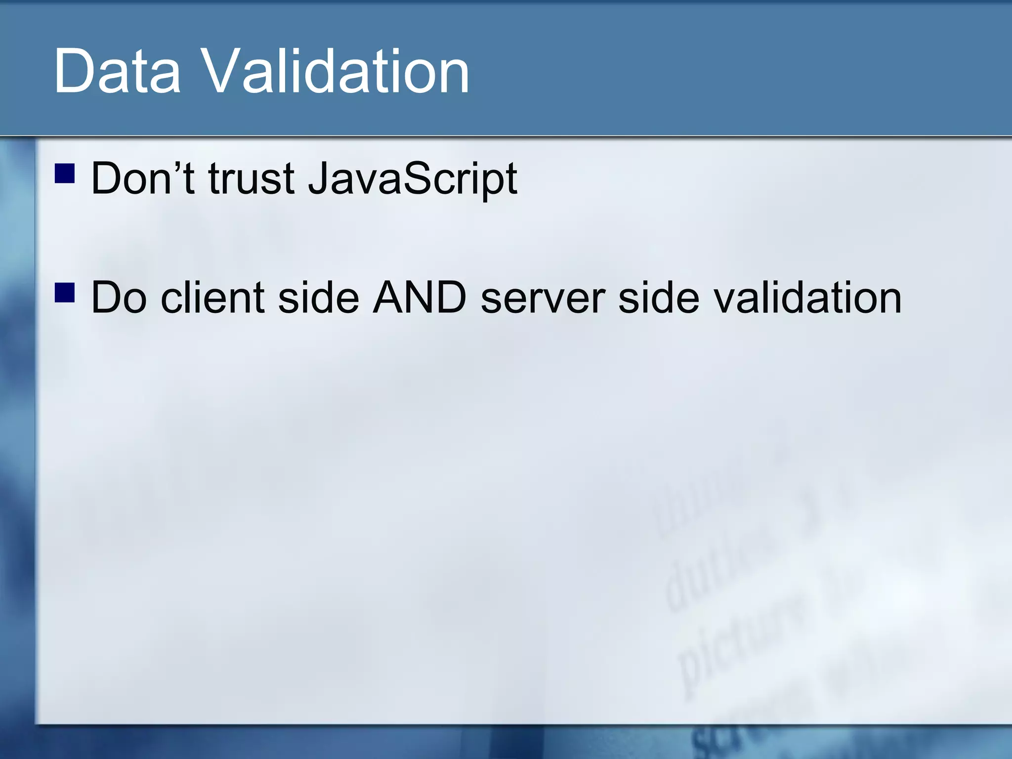 Data Validation
 Don’t trust JavaScript
 Do client side AND server side validation
 