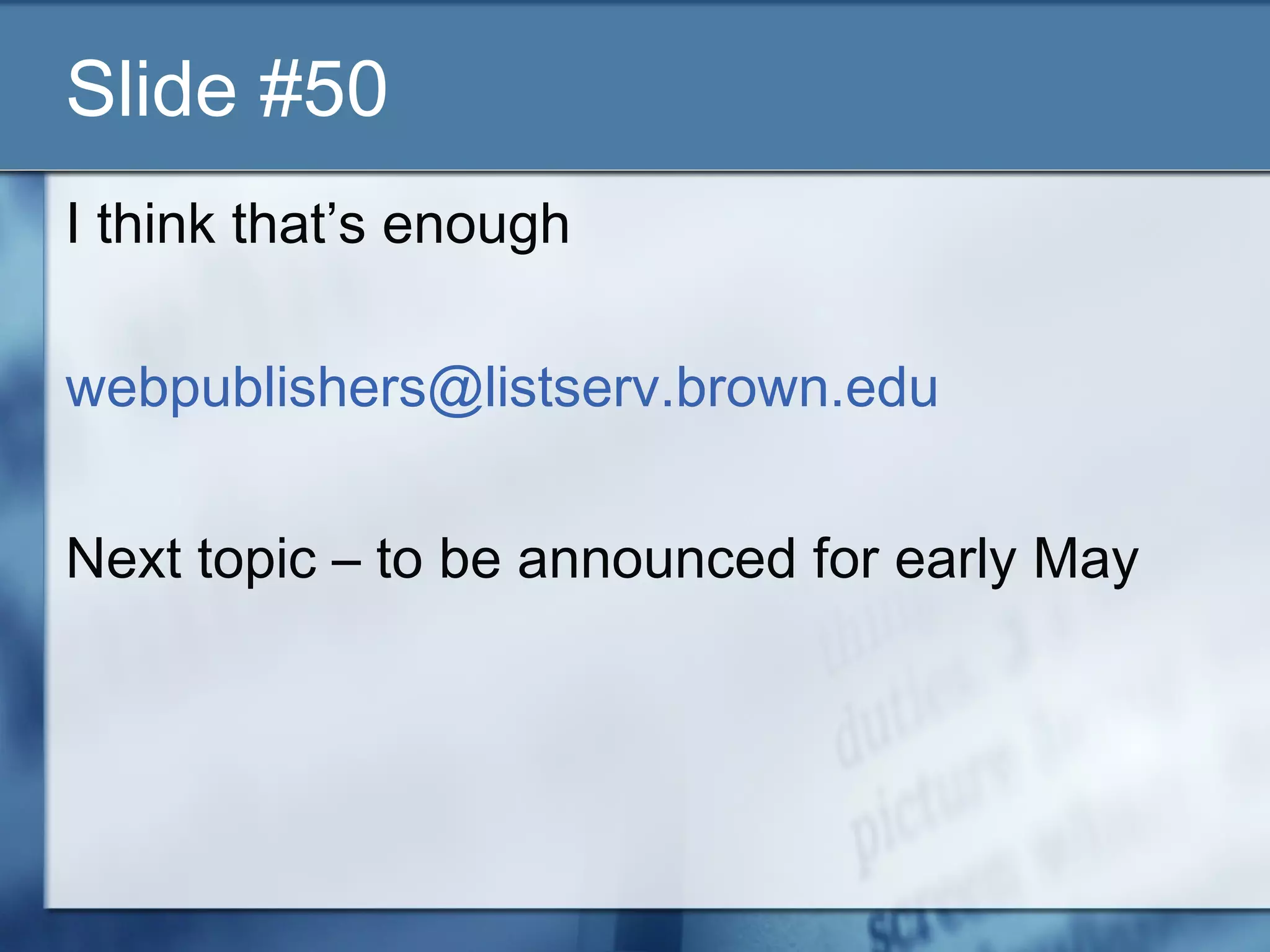 Slide #50
I think that’s enough
webpublishers@listserv.brown.edu
Next topic – to be announced for early May
 