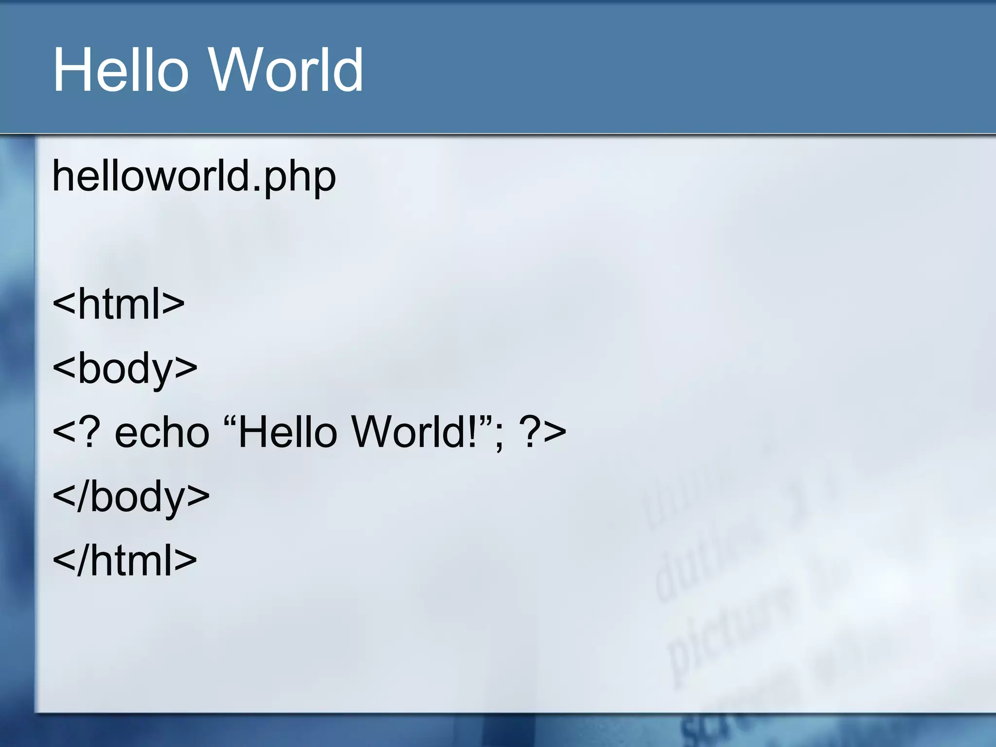 Hello World
helloworld.php
<html>
<body>
<? echo “Hello World!”; ?>
</body>
</html>
 