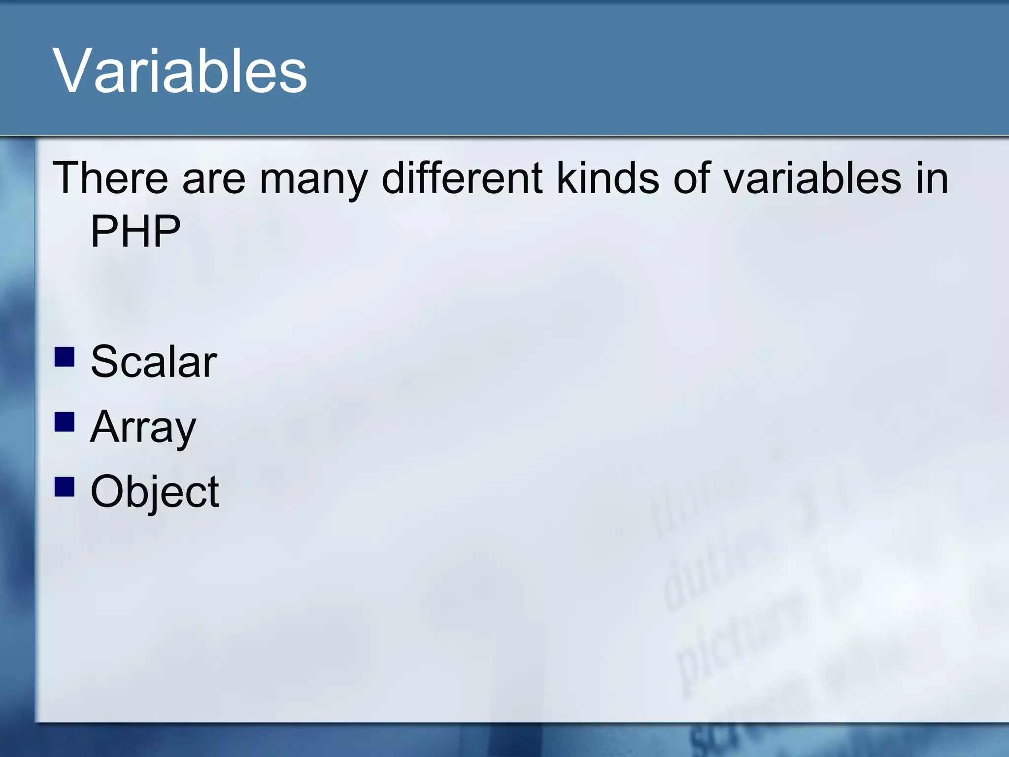 Variables
There are many different kinds of variables in
PHP
 Scalar
 Array
 Object
 