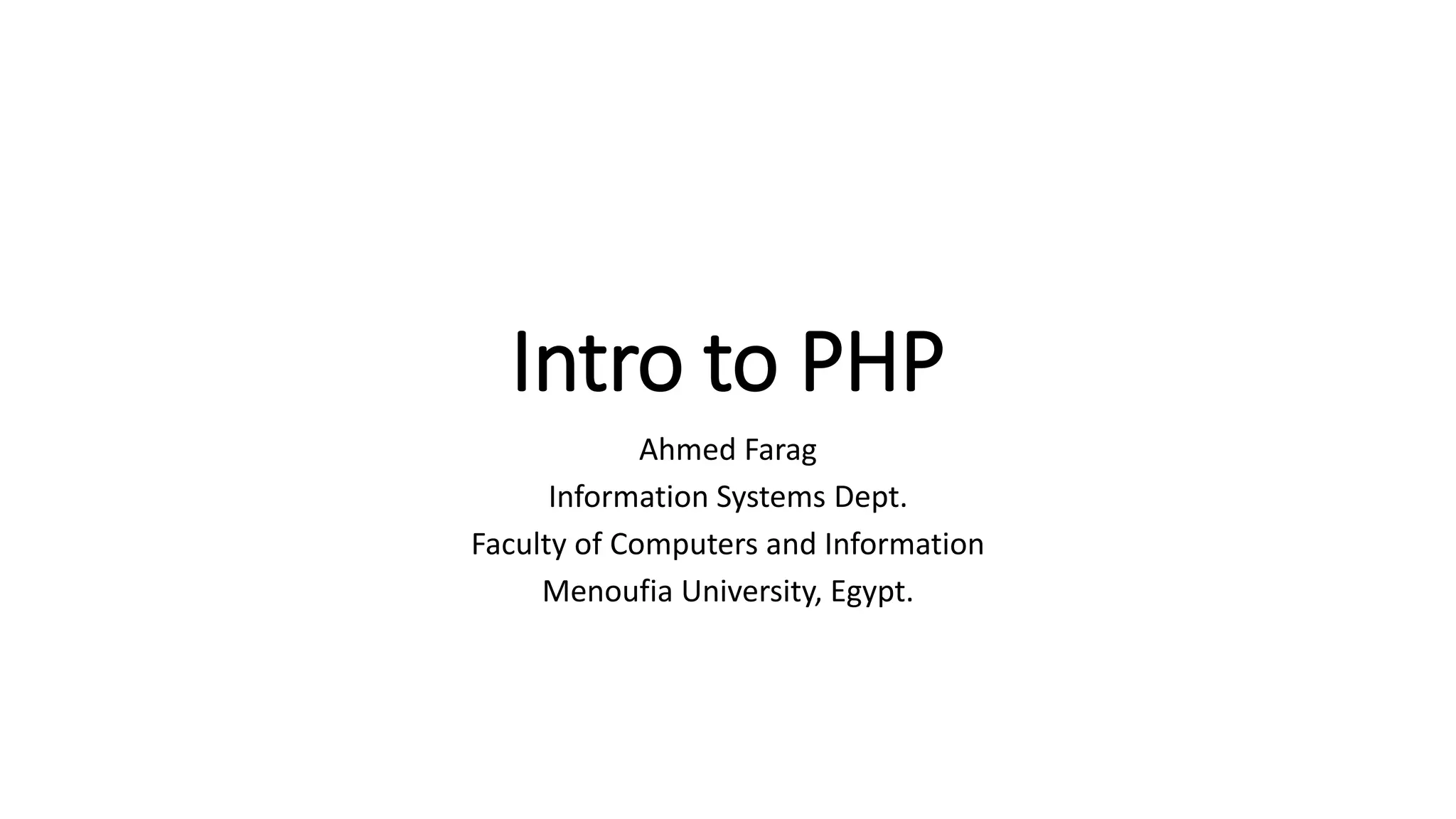 Intro to PHP
Ahmed Farag
Information Systems Dept.
Faculty of Computers and Information
Menoufia University, Egypt.
 