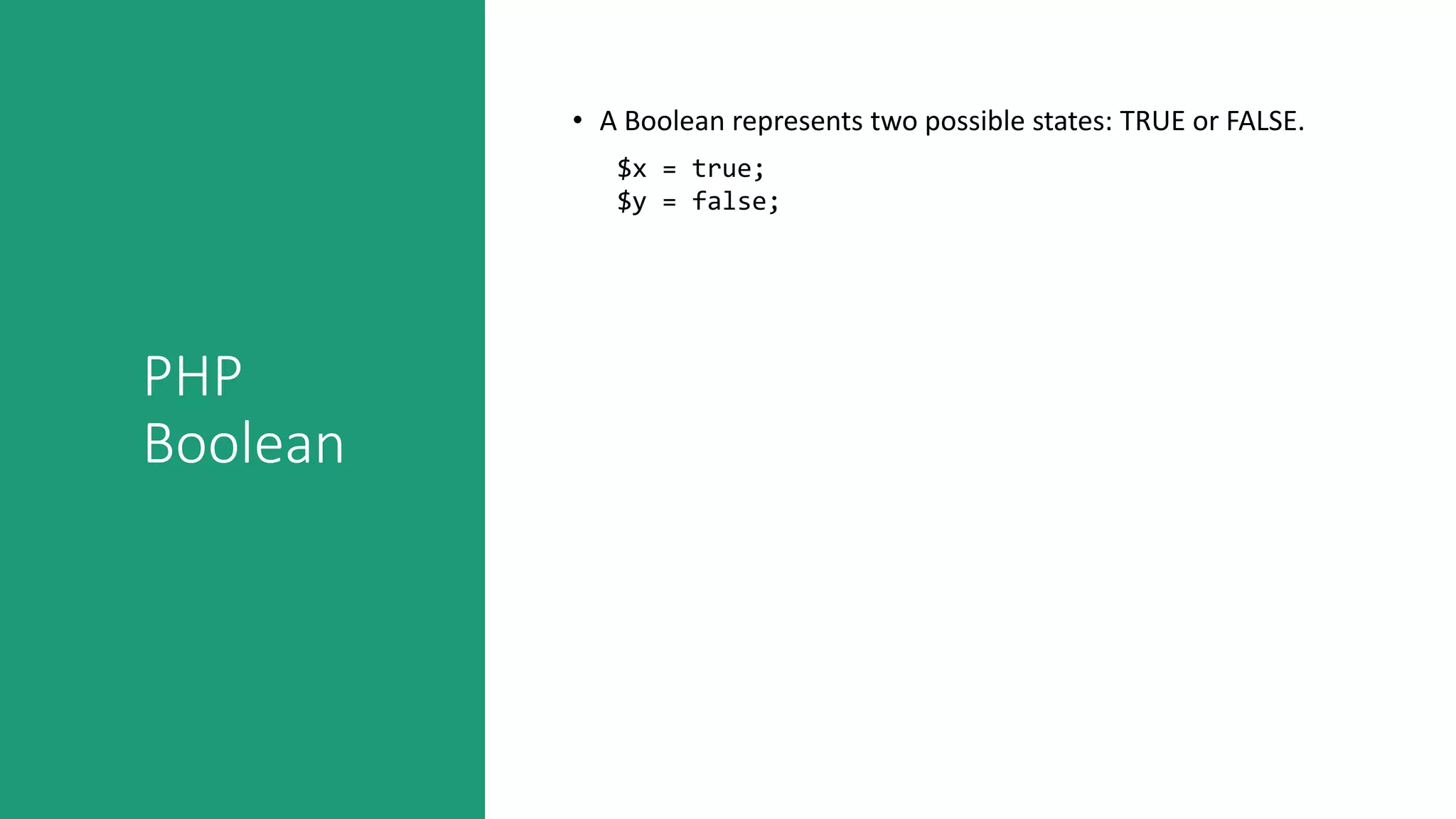 PHP
Boolean
• A Boolean represents two possible states: TRUE or FALSE.
$x = true;
$y = false;
 