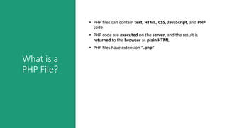 What is a
PHP File?
• PHP files can contain text, HTML, CSS, JavaScript, and PHP
code
• PHP code are executed on the server, and the result is
returned to the browser as plain HTML
• PHP files have extension ".php"
 