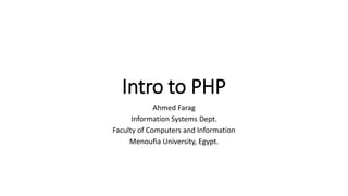 Intro to PHP
Ahmed Farag
Information Systems Dept.
Faculty of Computers and Information
Menoufia University, Egypt.
 