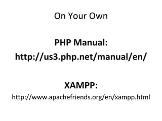 On Your Own PHP Manual: http://us3.php.net/manual/en/ XAMPP: http://www.apachefriends.org/en/xampp.html 