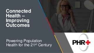 Connected
Health –
Improving
Outcomes
Powering Population
Health for the 21st Century
 