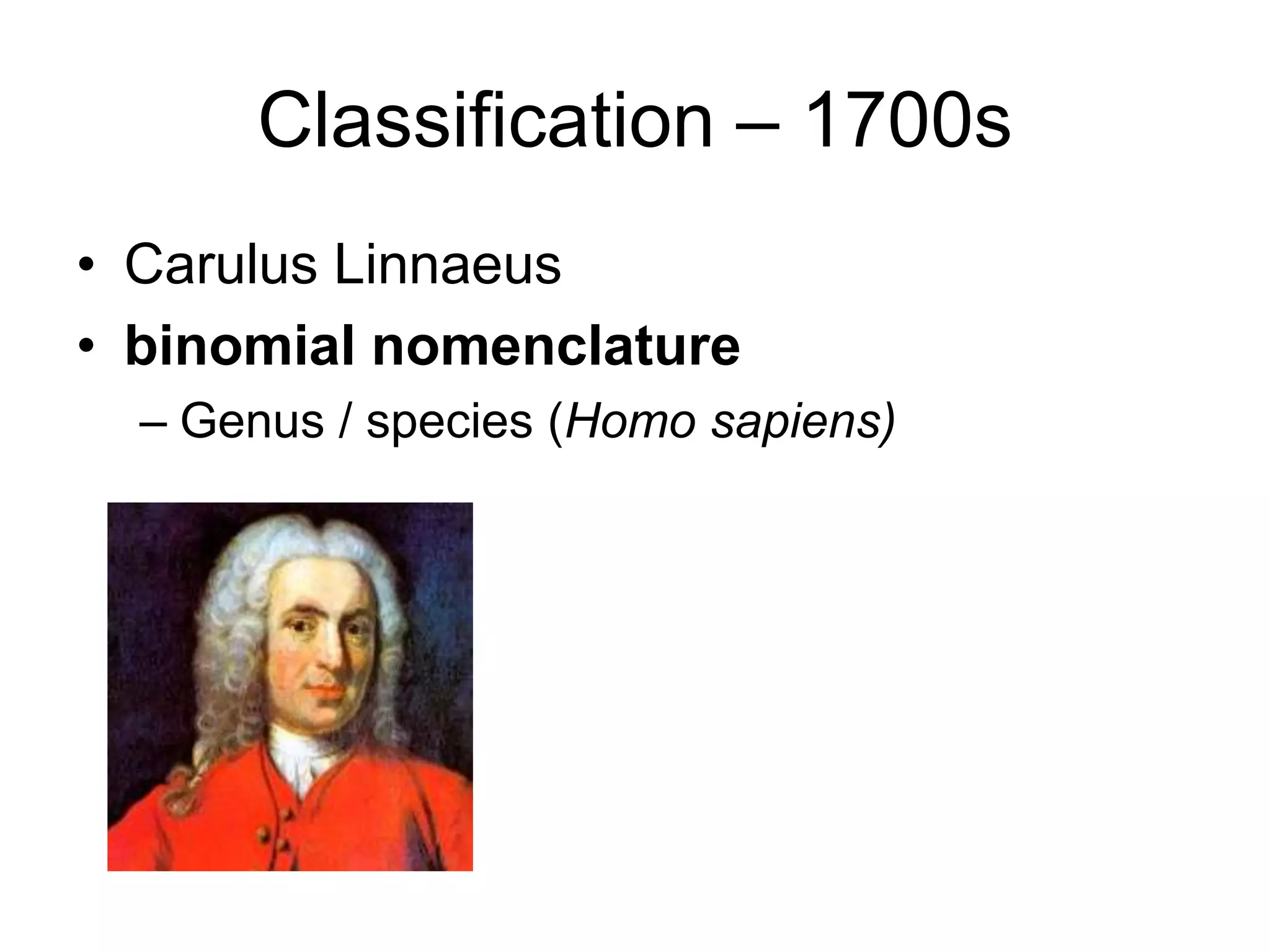 Classification – 1700s
• Carulus Linnaeus
• binomial nomenclature
– Genus / species (Homo sapiens)

 