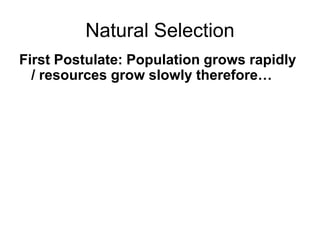 Natural Selection
First Postulate: Population grows rapidly
/ resources grow slowly therefore…

 