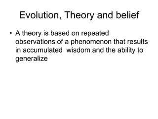 Evolution, Theory and belief
• A theory is based on repeated
observations of a phenomenon that results
in accumulated wisdom and the ability to
generalize

 