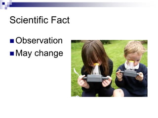 Scientific Fact
 Observation
 May change
 