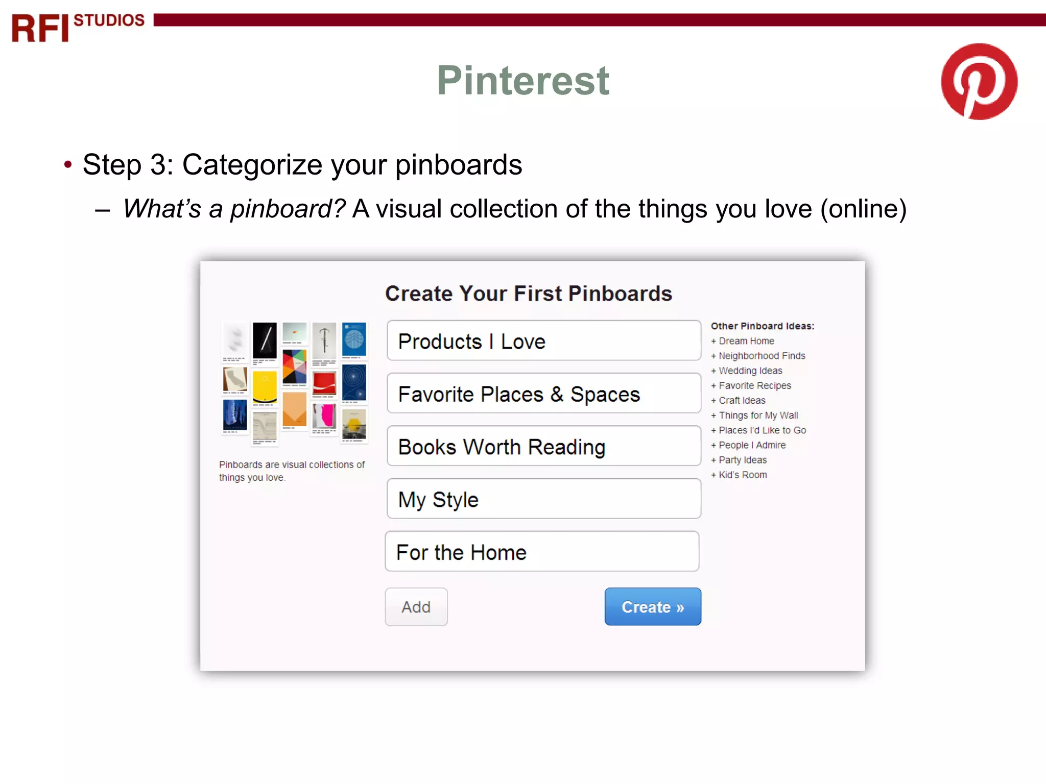 Pinterest
• Step 3: Categorize your pinboards
  – What’s a pinboard? A visual collection of the things you love (online)
 