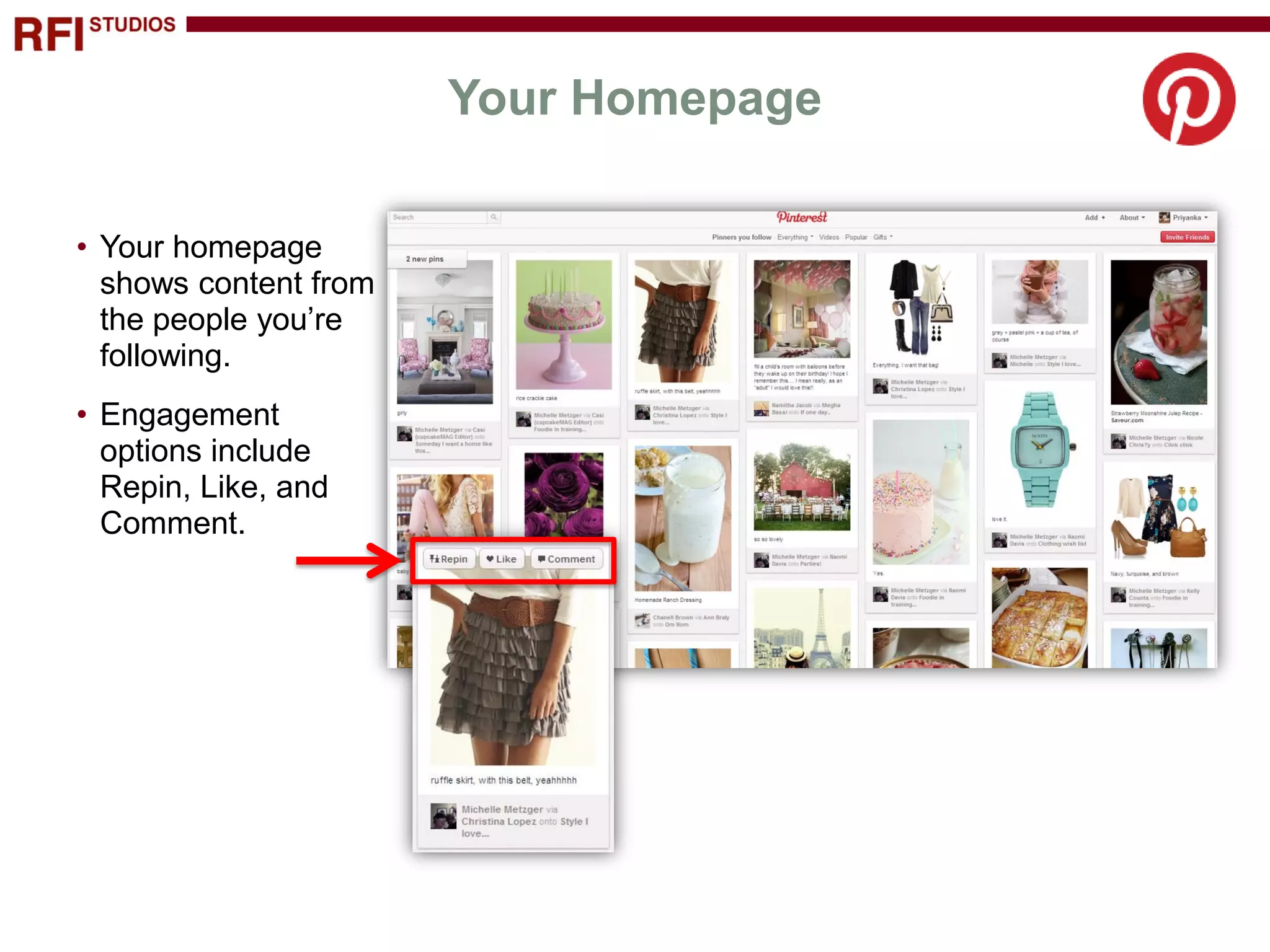 Your Homepage

• Your homepage
  shows content from
  the people you’re
  following.
• Engagement
  options include
  Repin, Like, and
  Comment.
 