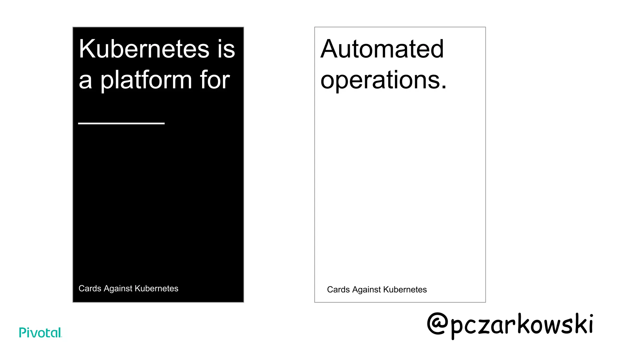 Kubernetes is
a platform for
______
Cards Against Kubernetes
Automated
operations.
Cards Against Kubernetes
@pczarkowski
 
