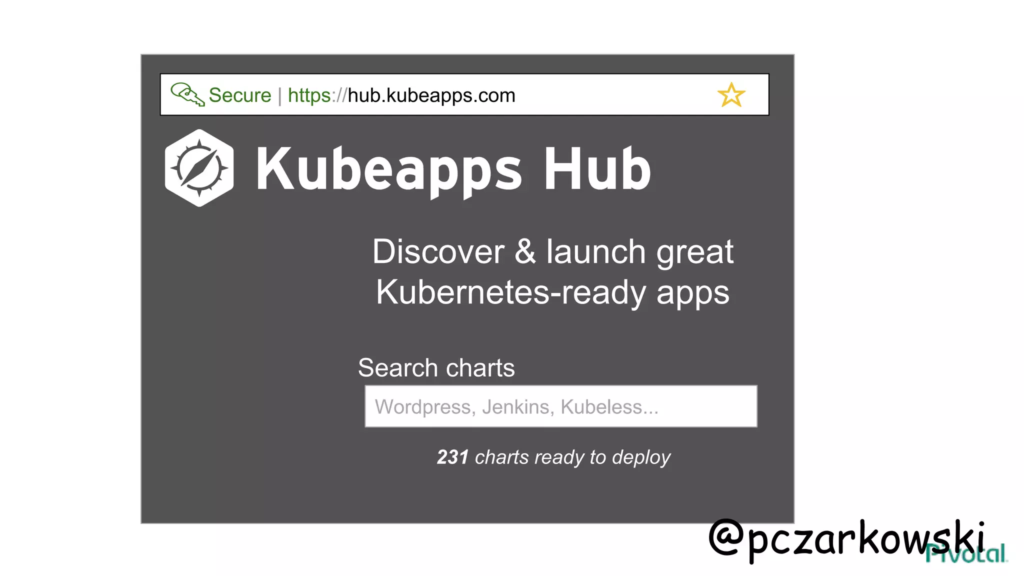 Discover & launch great
Kubernetes-ready apps
Search charts
231 charts ready to deploy
Wordpress, Jenkins, Kubeless...
Secure | https://hub.kubeapps.com
@pczarkowski
 
