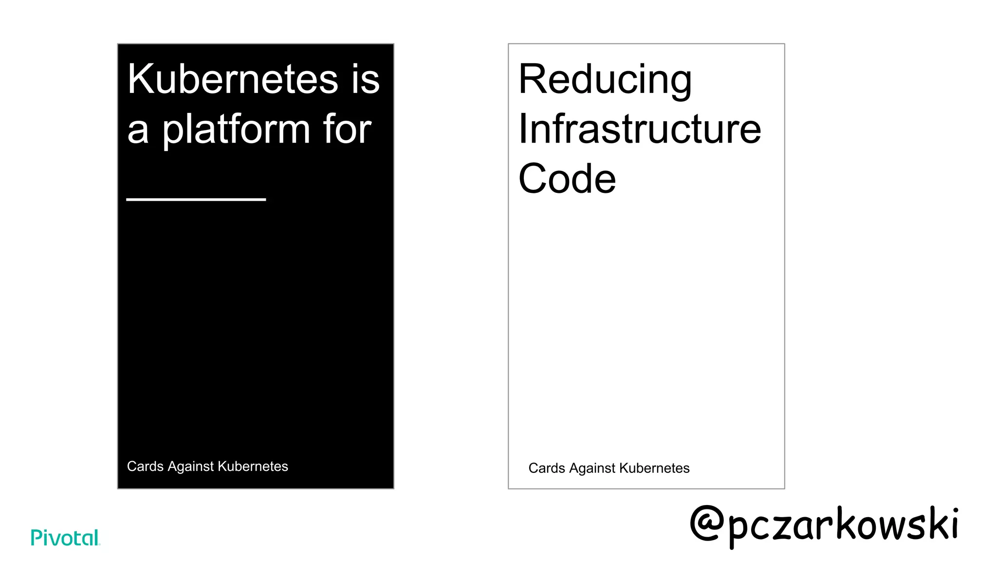 Kubernetes is
a platform for
______
Cards Against Kubernetes
Reducing
Infrastructure
Code
Cards Against Kubernetes
@pczarkowski
 