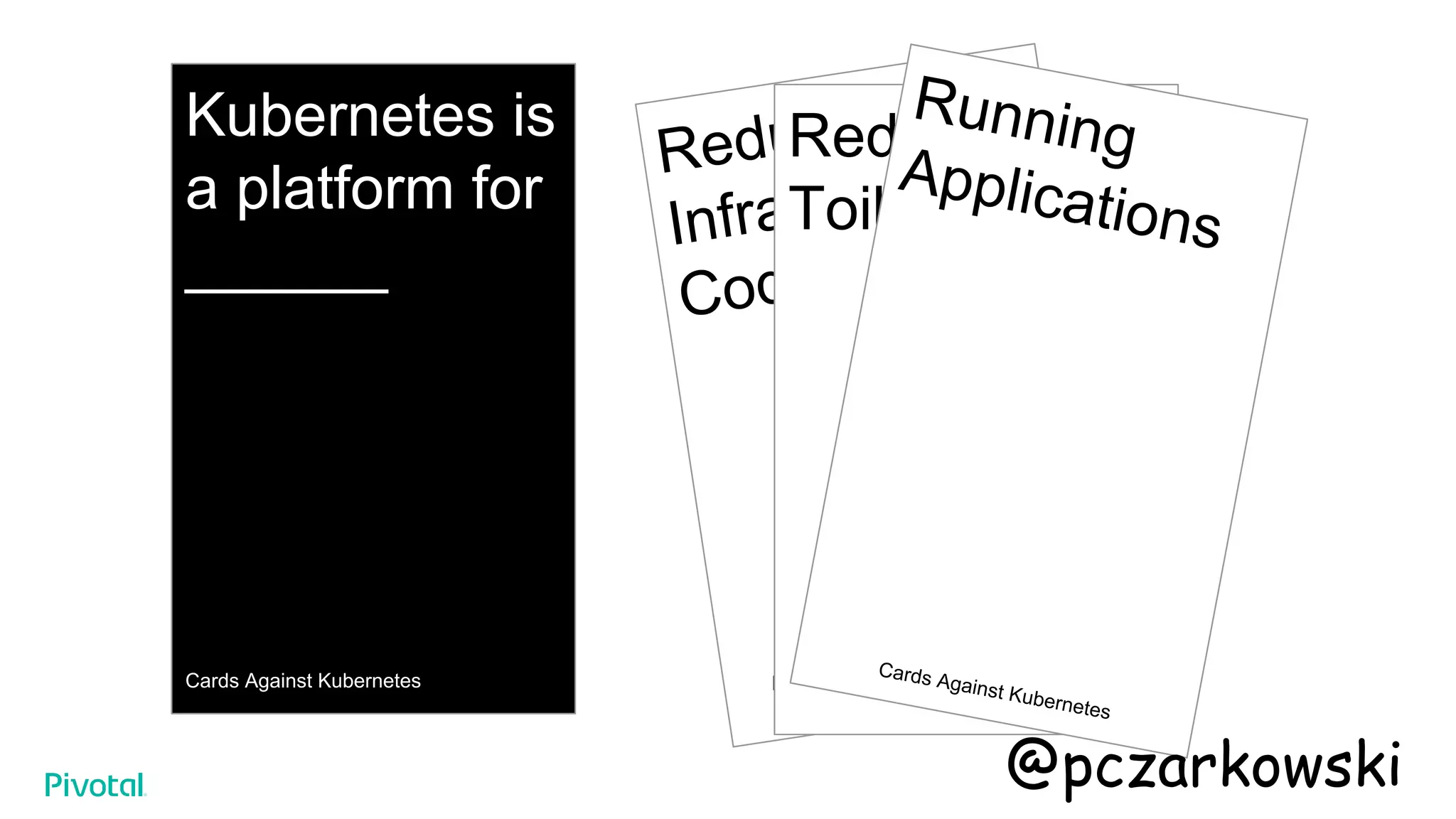 Kubernetes is
a platform for
______
Cards Against Kubernetes
Reducing
Infrastructure
Code
Kards Against Humanity
Reducing
Toil
Running
Applications
Cards Against Kubernetes
@pczarkowski
 