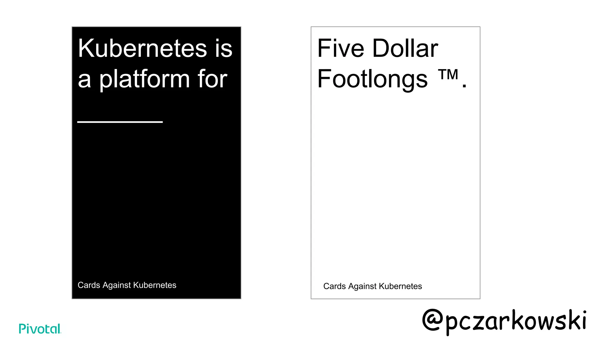 Kubernetes is
a platform for
______
Cards Against Kubernetes
Five Dollar
Footlongs ™.
Cards Against Kubernetes
@pczarkowski
 