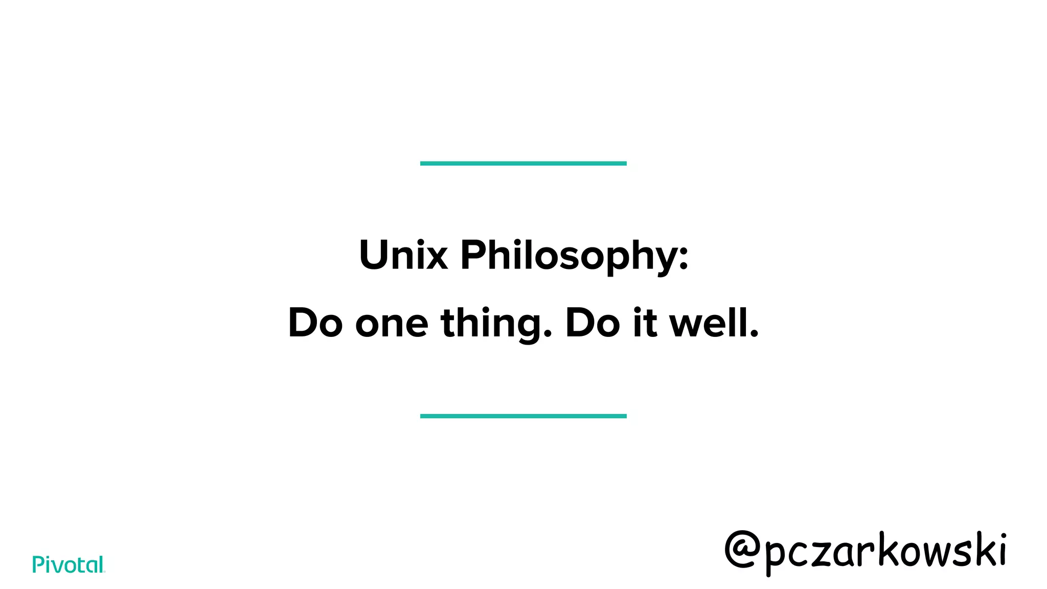 Unix Philosophy:
Do one thing. Do it well.
@pczarkowski
 