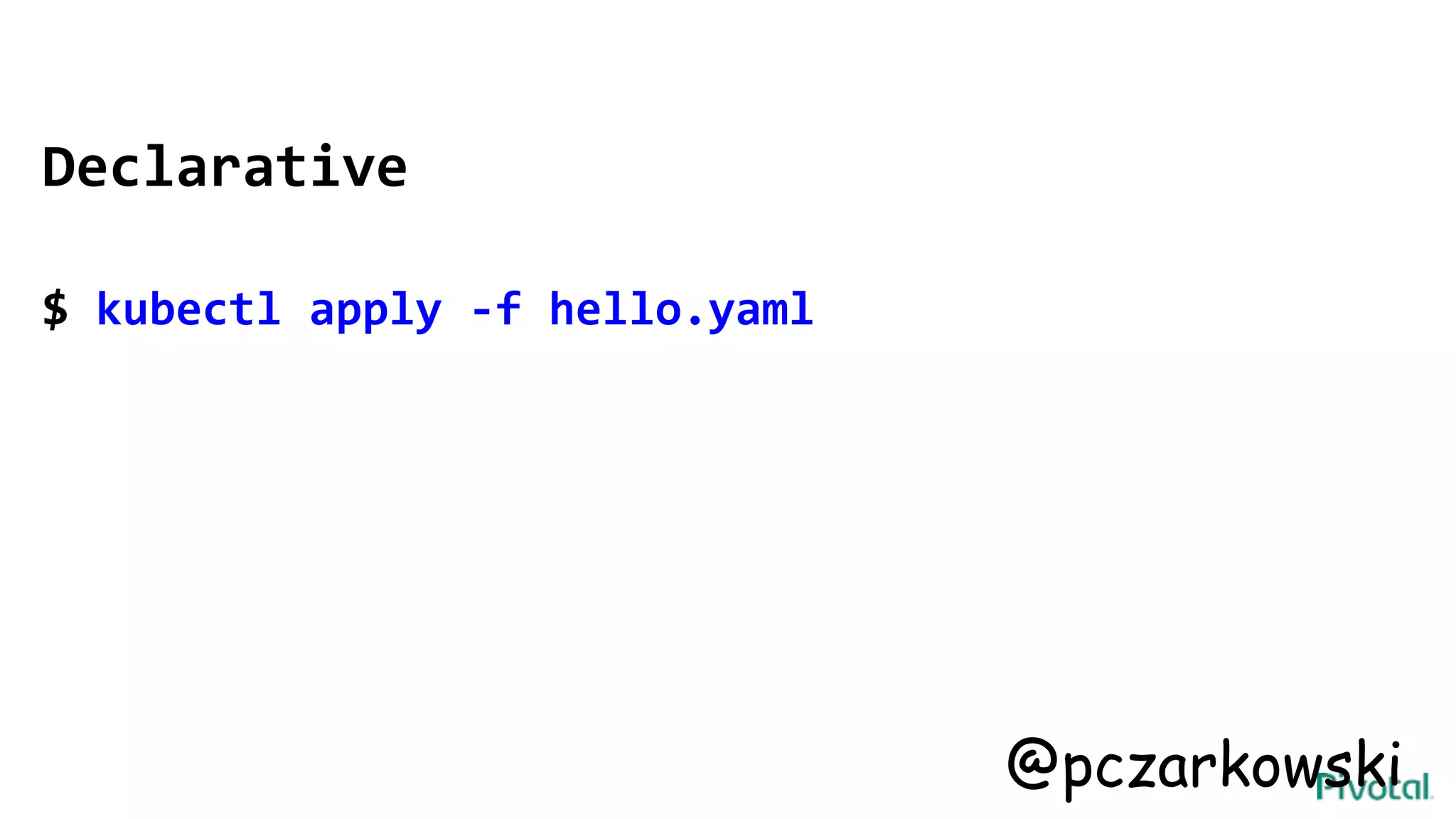 Declarative
$ kubectl apply -f hello.yaml
@pczarkowski
 