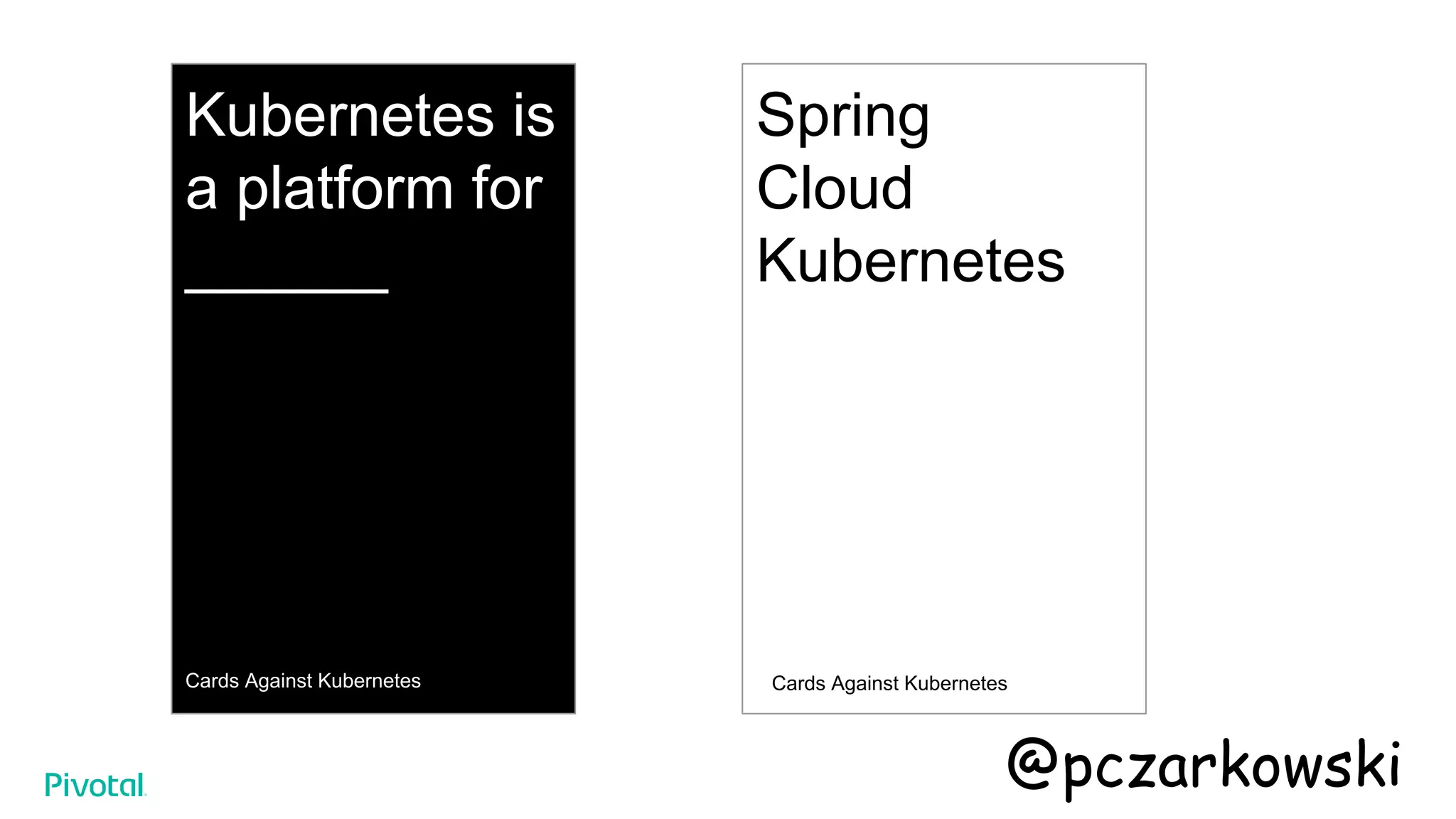 Kubernetes is
a platform for
______
Cards Against Kubernetes
Spring
Cloud
Kubernetes
Cards Against Kubernetes
@pczarkowski
 