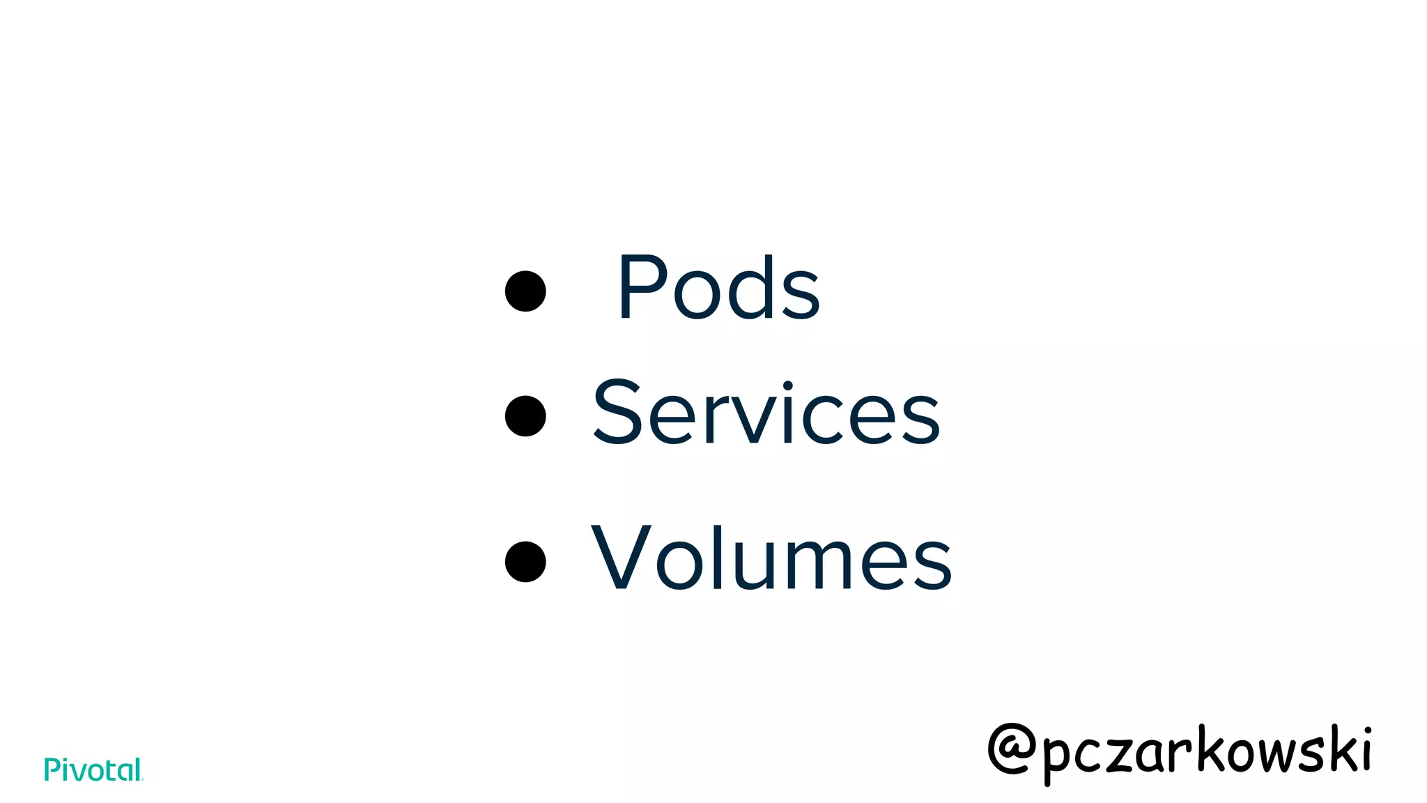 ● Pods
● Services
● Volumes
@pczarkowski
 