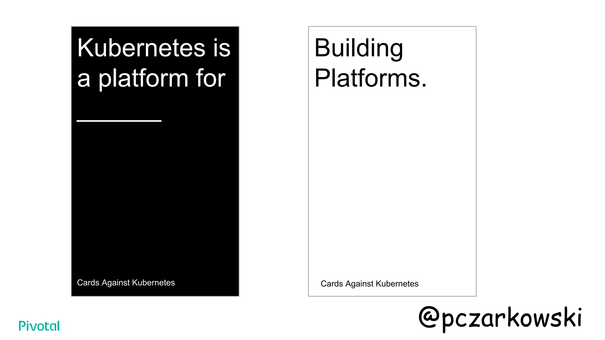 Kubernetes is
a platform for
______
Cards Against Kubernetes
Building
Platforms.
Cards Against Kubernetes
@pczarkowski
 