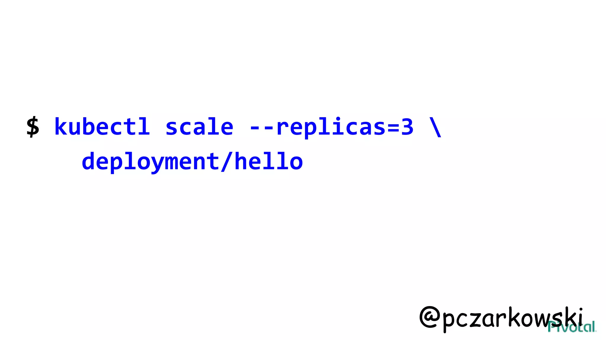 $ kubectl scale --replicas=3 
deployment/hello
@pczarkowski
 