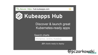 Discover & launch great
Kubernetes-ready apps
Search charts
231 charts ready to deploy
Wordpress, Jenkins, Kubeless...
Secure | https://hub.kubeapps.com
@pczarkowski
 