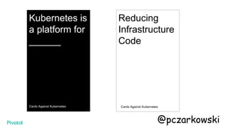 Kubernetes is
a platform for
______
Cards Against Kubernetes
Reducing
Infrastructure
Code
Cards Against Kubernetes
@pczarkowski
 
