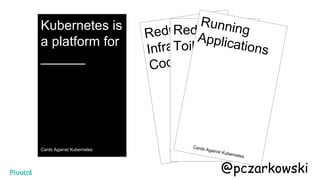 Kubernetes is
a platform for
______
Cards Against Kubernetes
Reducing
Infrastructure
Code
Kards Against Humanity
Reducing
Toil
Running
Applications
Cards Against Kubernetes
@pczarkowski
 