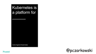 Kubernetes is
a platform for
______
Cards Against Kubernetes
@pczarkowski
 