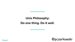 Unix Philosophy:
Do one thing. Do it well.
@pczarkowski
 
