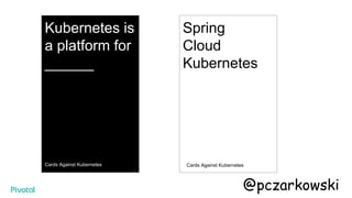 Kubernetes is
a platform for
______
Cards Against Kubernetes
Spring
Cloud
Kubernetes
Cards Against Kubernetes
@pczarkowski
 