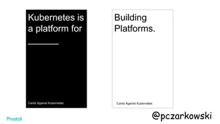 Kubernetes is
a platform for
______
Cards Against Kubernetes
Building
Platforms.
Cards Against Kubernetes
@pczarkowski
 