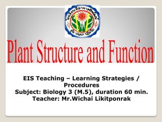 EIS Teaching – Learning Strategies /
Procedures
Subject: Biology 3 (M.5), duration 60 min.
Teacher: Mr.Wichai Likitponrak
 