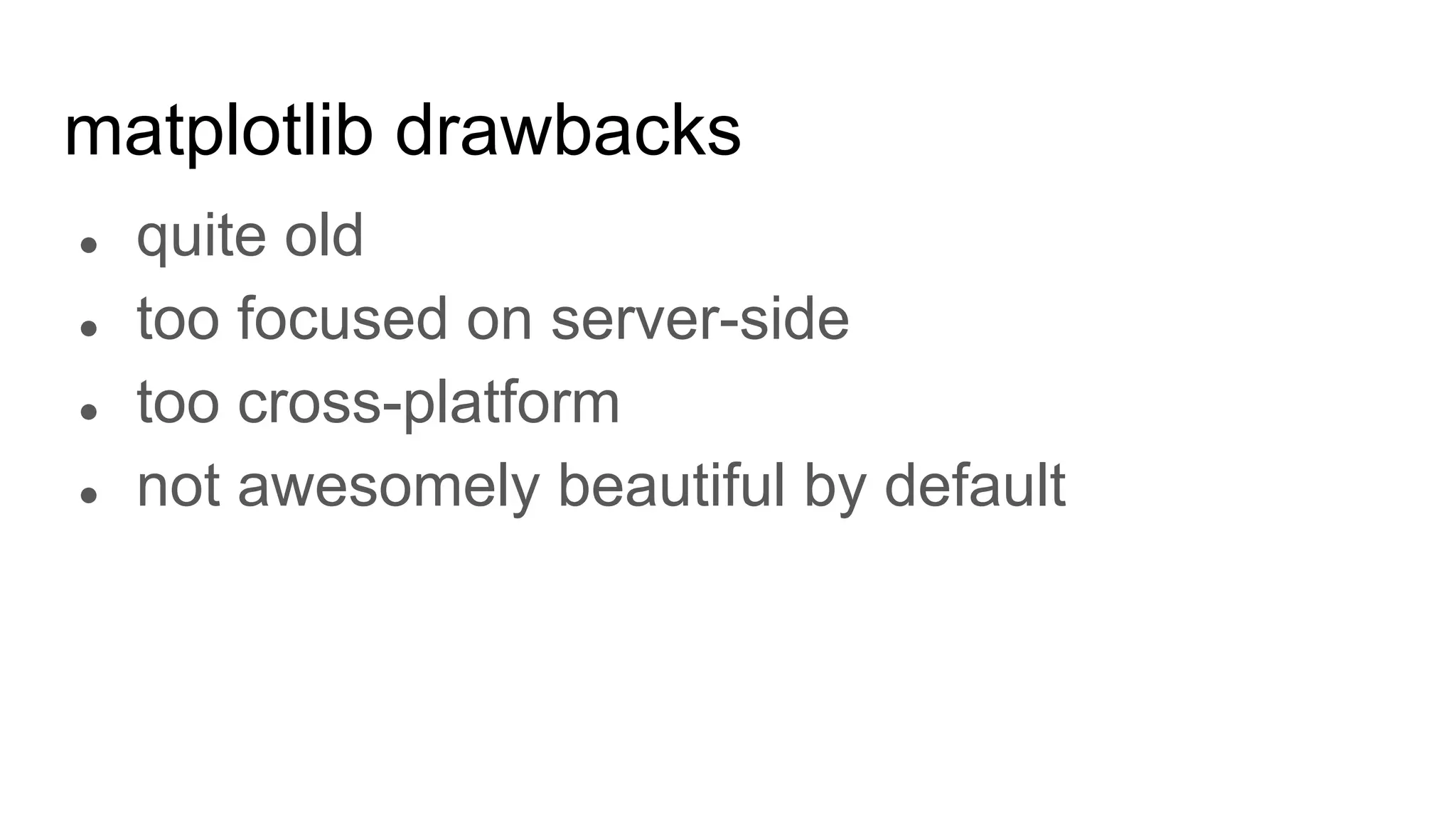 matplotlib drawbacks
● quite old
● too focused on server-side
● too cross-platform
● not awesomely beautiful by default
 