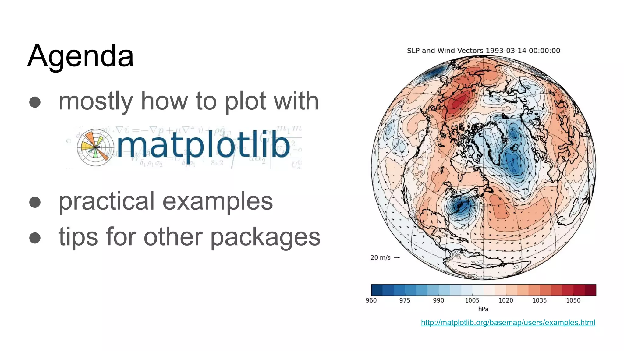 Agenda
● mostly how to plot with
● practical examples
● tips for other packages
http://matplotlib.org/basemap/users/examples.html
 