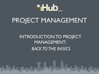 PROJECT MANAGEMENT	


 INTRODUCTION TO PROJECT
       MANAGEMENT: 	

      BACK TO THE BASICS	

 