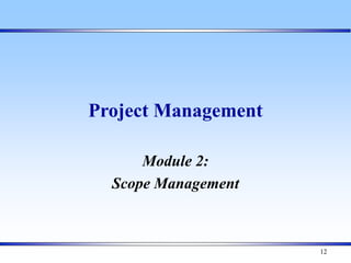 12
Project Management
Module 2:
Scope Management
 
