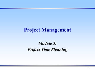 19
Project Management
Module 3:
Project Time Planning
 