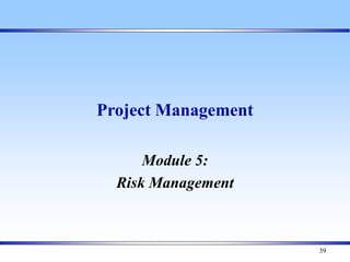 39
Project Management
Module 5:
Risk Management
 