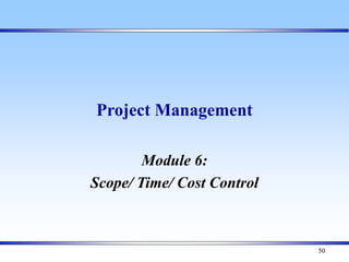 50
Project Management
Module 6:
Scope/ Time/ Cost Control
 