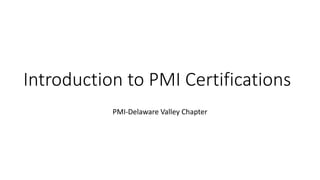 Introduction to PMI Certifications
PMI-Delaware Valley Chapter
 