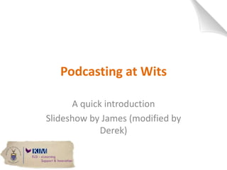 Podcasting at Wits A quick introduction Slideshow by James (modified by Derek) 