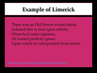 There was an Old Person whose habits, Induced him to feed upon rabbits; When he'd eaten eighteen, He turned perfectly green, Upon which he relinquished those habits.  http://www.types-of-poetry.org.uk/examples-of-limericks.htm 